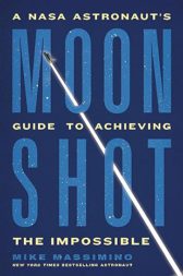 MOONSHOT: A NASA Astronaut’s Guide to Achieving the Impossible